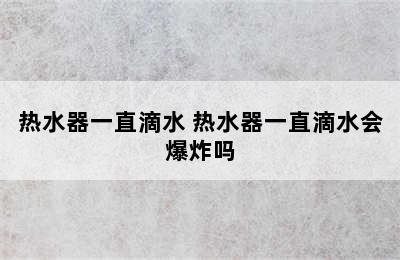 热水器一直滴水 热水器一直滴水会爆炸吗